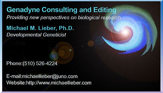 Developmental Geneticist Biological Researcher Plant Genomics & Developmental Biology Consultant / Expert Offering Creative Paradigms for Scientific Advancement in Agriculture and Medicine, with Emphasis on Plant Genetics / Genetic Engineering and Developmental Biology, e.g., Organogenesis. Michael M. Lieber, Ph.D. Berkeley, CA (510) 526-4224